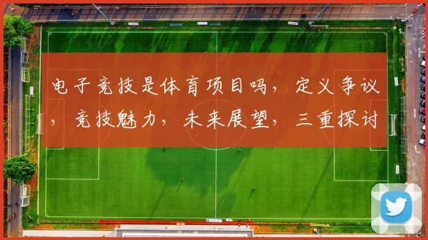 电子竞技是体育项目吗，定义争议，竞技魅力，未来展望，三重探讨。